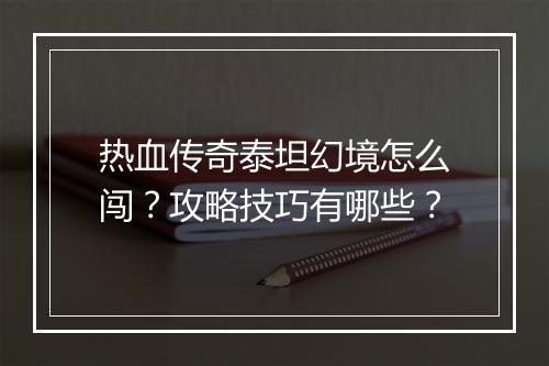 热血传奇泰坦幻境怎么闯？攻略技巧有哪些？