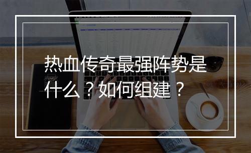 热血传奇最强阵势是什么？如何组建？