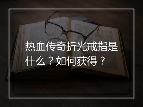 热血传奇折光戒指是什么？如何获得？