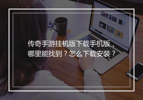 传奇手游挂机版下载手机版，哪里能找到？怎么下载安装？
