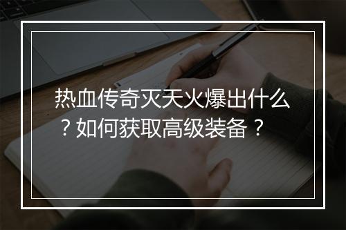热血传奇灭天火爆出什么？如何获取高级装备？