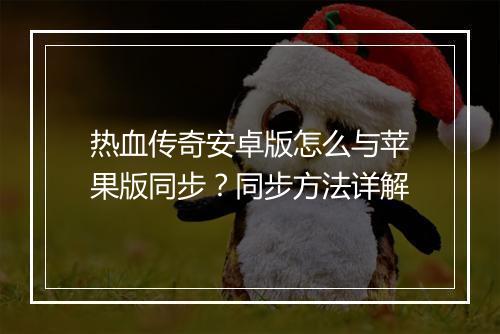 热血传奇安卓版怎么与苹果版同步？同步方法详解