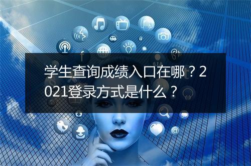 学生查询成绩入口在哪？2021登录方式是什么？