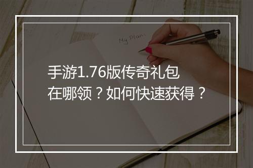 手游1.76版传奇礼包在哪领？如何快速获得？