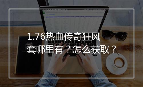 1.76热血传奇狂风套哪里有？怎么获取？