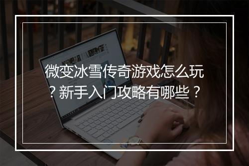 微变冰雪传奇游戏怎么玩？新手入门攻略有哪些？