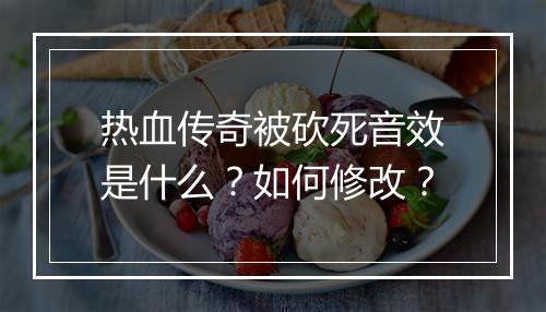 热血传奇被砍死音效是什么？如何修改？