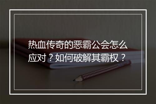 热血传奇的恶霸公会怎么应对？如何破解其霸权？