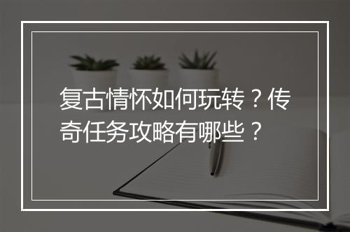 复古情怀如何玩转？传奇任务攻略有哪些？