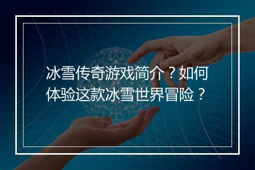冰雪传奇游戏简介？如何体验这款冰雪世界冒险？