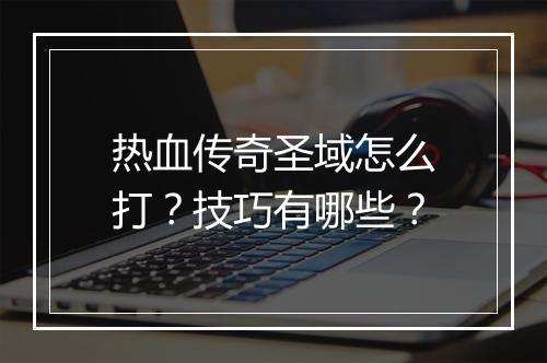 热血传奇圣域怎么打？技巧有哪些？