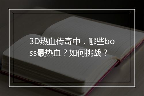 3D热血传奇中，哪些boss最热血？如何挑战？