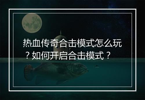 热血传奇合击模式怎么玩？如何开启合击模式？