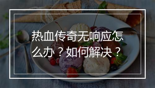热血传奇无响应怎么办？如何解决？
