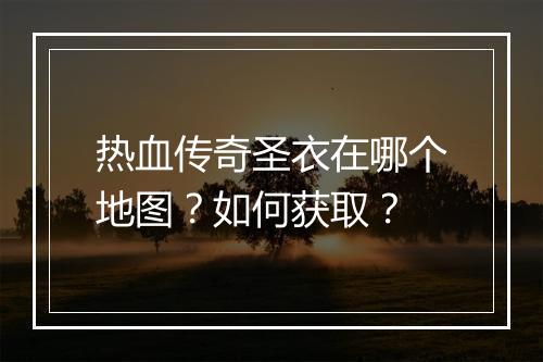 热血传奇圣衣在哪个地图？如何获取？