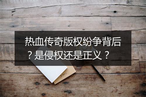 热血传奇版权纷争背后？是侵权还是正义？