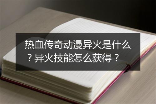 热血传奇动漫异火是什么？异火技能怎么获得？