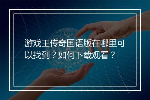 游戏王传奇国语版在哪里可以找到？如何下载观看？