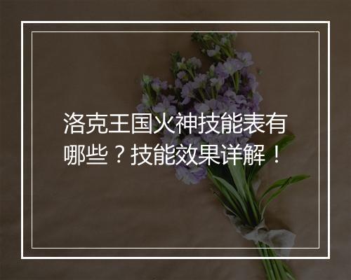 洛克王国火神技能表有哪些？技能效果详解！