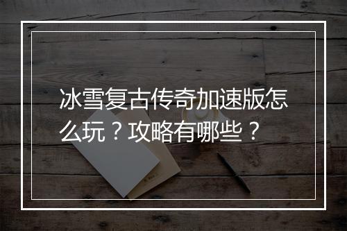 冰雪复古传奇加速版怎么玩？攻略有哪些？