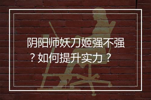 阴阳师妖刀姬强不强？如何提升实力？