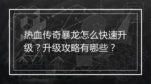 热血传奇暴龙怎么快速升级？升级攻略有哪些？