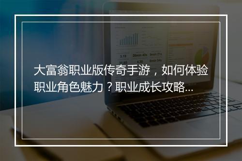 大富翁职业版传奇手游，如何体验职业角色魅力？职业成长攻略揭秘！