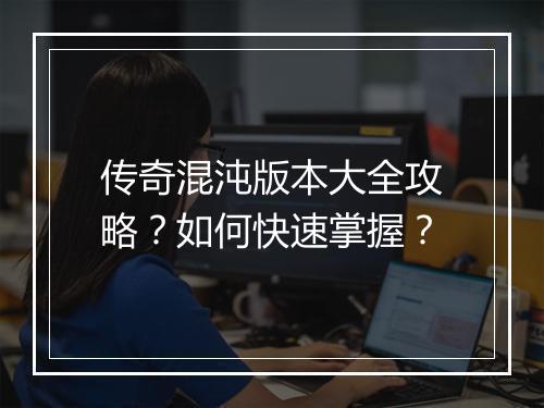 传奇混沌版本大全攻略？如何快速掌握？