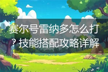 赛尔号雷纳多怎么打？技能搭配攻略详解