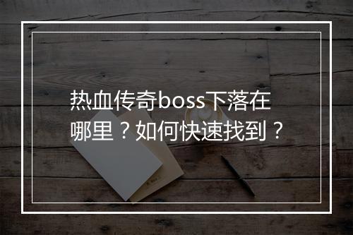 热血传奇boss下落在哪里？如何快速找到？