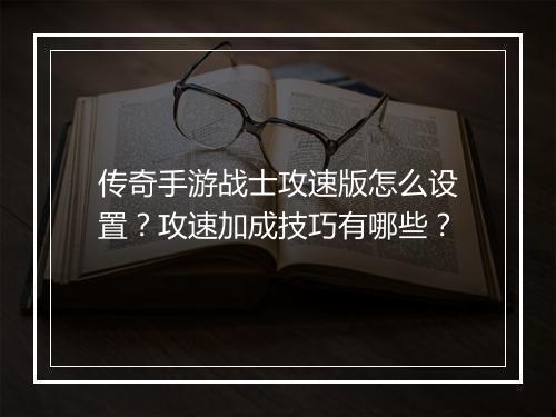 传奇手游战士攻速版怎么设置？攻速加成技巧有哪些？