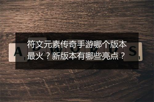 符文元素传奇手游哪个版本最火？新版本有哪些亮点？