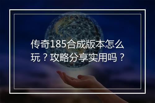 传奇185合成版本怎么玩？攻略分享实用吗？