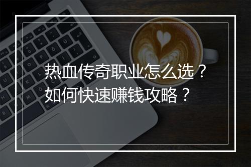 热血传奇职业怎么选？如何快速赚钱攻略？
