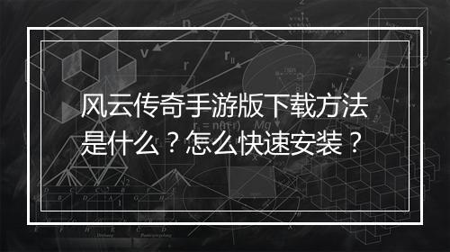 风云传奇手游版下载方法是什么？怎么快速安装？