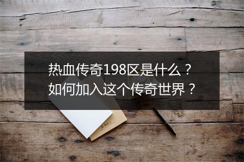 热血传奇198区是什么？如何加入这个传奇世界？