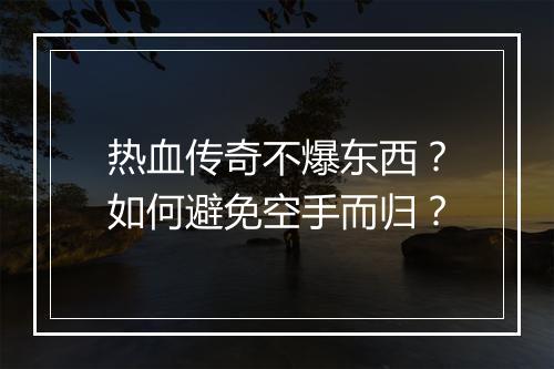 热血传奇不爆东西？如何避免空手而归？