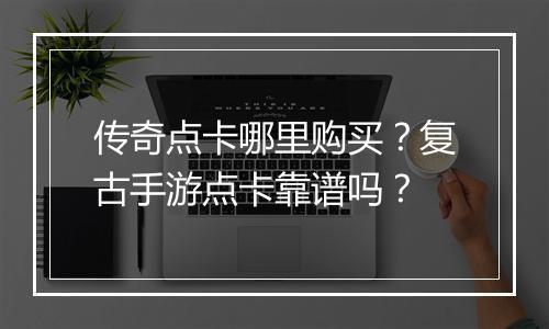 传奇点卡哪里购买？复古手游点卡靠谱吗？