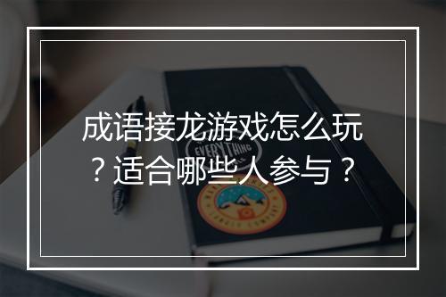 成语接龙游戏怎么玩？适合哪些人参与？