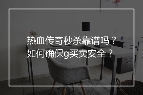 热血传奇秒杀靠谱吗？如何确保g买卖安全？