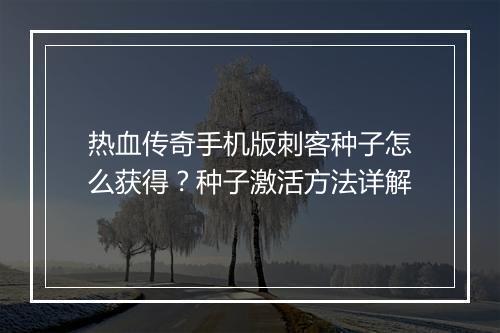 热血传奇手机版刺客种子怎么获得？种子激活方法详解