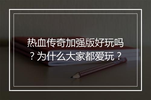 热血传奇加强版好玩吗？为什么大家都爱玩？