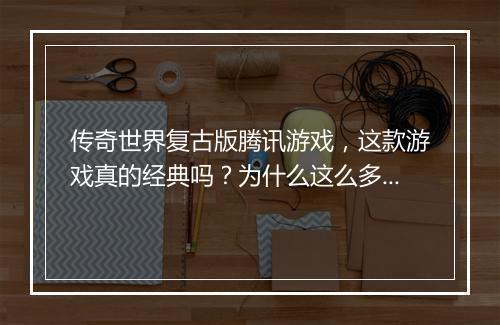 传奇世界复古版腾讯游戏，这款游戏真的经典吗？为什么这么多人玩？