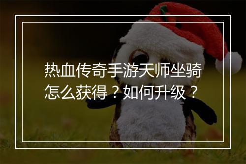 热血传奇手游天师坐骑怎么获得？如何升级？