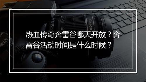 热血传奇奔雷谷哪天开放？奔雷谷活动时间是什么时候？