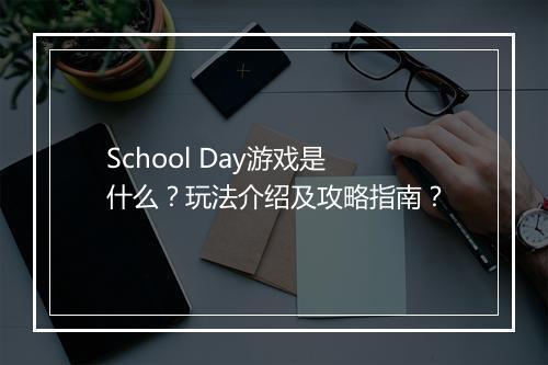 School Day游戏是什么？玩法介绍及攻略指南？
