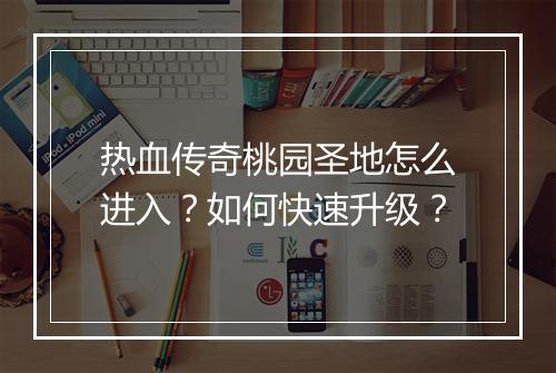 热血传奇桃园圣地怎么进入？如何快速升级？