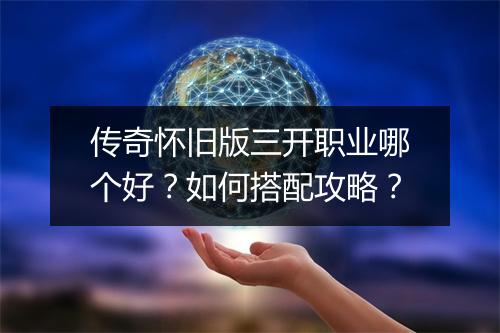 传奇怀旧版三开职业哪个好？如何搭配攻略？