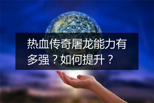 热血传奇屠龙能力有多强？如何提升？