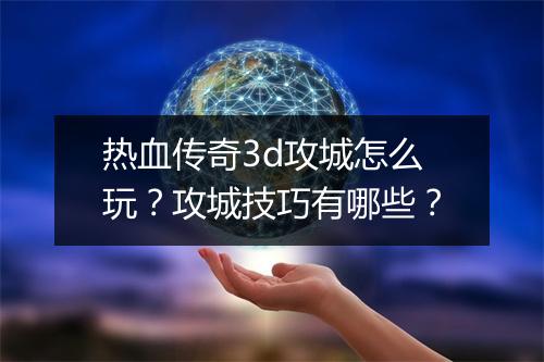 热血传奇3d攻城怎么玩？攻城技巧有哪些？